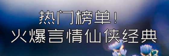 热门榜单！火爆言情仙侠经典